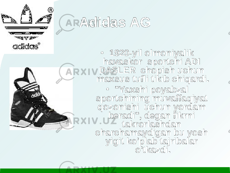 Adidas AG • 1920-yil olmoniyalik havaskor sportchi ADI DASLER chopish uchun maxsus tufli tikib chiqardi. • &#34;Yaxshi poyabzal sportchining muvaffaqiyat qozonishi uchun yordam beradi&#34;, degan fikrni takrorlashdan charchamaydigan bu yosh yigit ko&#39;plab tajribalar o&#39;tkazdi. 