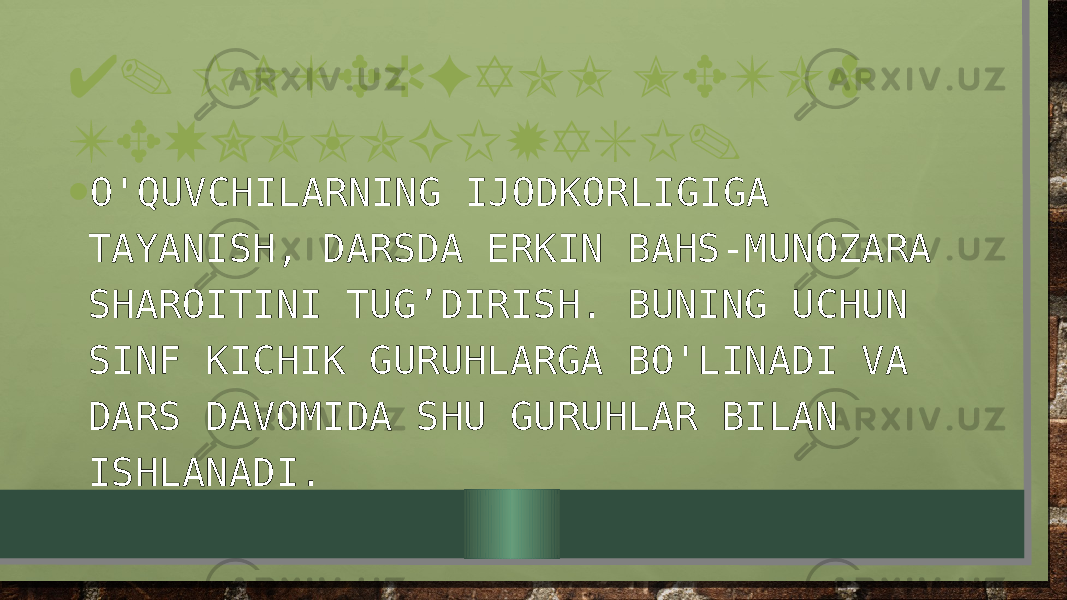 4. INTERFAOL METOD TEXNOLOGIYASI. • O&#39;QUVCHILARNING IJODKORLIGIGA TAYANISH, DARSDA ERKIN BAHS-MUNOZARA SHAROITINI TUG’DIRISH. BUNING UCHUN SINF KICHIK GURUHLARGA BO&#39;LINADI VA DARS DAVOMIDA SHU GURUHLAR BILAN ISHLANADI. 