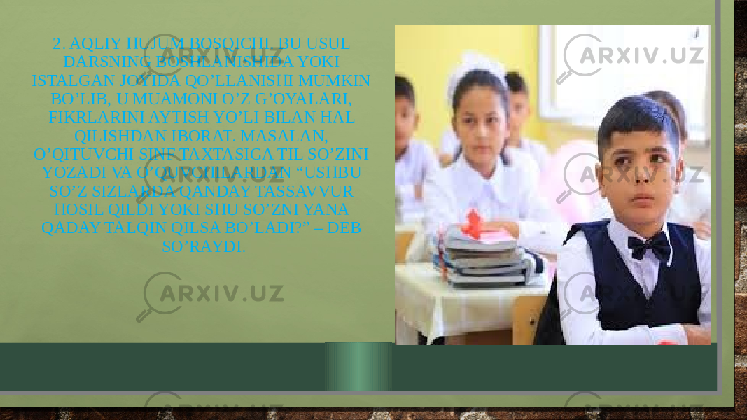 2. AQLIY HUJUM BOSQICHI. BU USUL DARSNING BOSHLANISHIDA YOKI ISTALGAN JOYIDA QO’LLANISHI MUMKIN BO’LIB, U MUAMONI O’Z G’OYALARI, FIKRLARINI AYTISH YO’LI BILAN HAL QILISHDAN IBORAT. MASALAN, O’QITUVCHI SINF TAXTASIGA TIL SO’ZINI YOZADI VA O’QUVCHILARDAN “USHBU SO’Z SIZLARDA QANDAY TASSAVVUR HOSIL QILDI YOKI SHU SO’ZNI YANA QADAY TALQIN QILSA BO’LADI?” – DEB SO’RAYDI. 