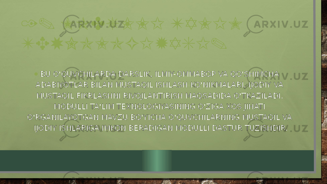 1. MODULLI TALIM TEXNOLOGIYASI. • BU O&#39;QUVCHILARDA DARSLIK, ILMIY-OMMABOP VA QO&#39;SHIMCHA ADABIYOTLAR BILAN MUSTAQIL ISHLASH KO&#39;NIKMALARI, IJODIY VA MUSTAQIL FIKRLASHNI RIVOJLANTIRISH MAQSADIDA O&#39;TKAZILADI. MODULLI TA&#39;LIM TEXNOLOGIYASINING O&#39;ZIGA XOS JIHATI O&#39;RGANILAYOTGAN MAVZU BO&#39;YICHA O&#39;QUVCHILARNING MUSTAQIL VA IJODIY ISHLARIGA IMKON BERADIGAN MODULLI DASTUR TUZISHDIR. 