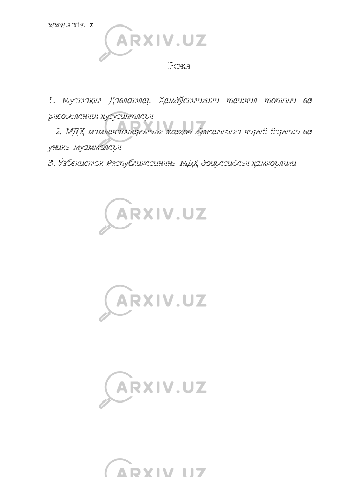 www.arxiv.uz Режа: 1. Мустақил Давлатлар Ҳамдўстлигини ташкил топиши ва ривожланиш хусусиятлари 2. МДҲ мамлакатларининг жаҳон хўжалигига кириб бориши ва унинг муаммолари 3. Ўзбекистон Республикасининг МДҲ доирасидаги ҳамкорлиги 