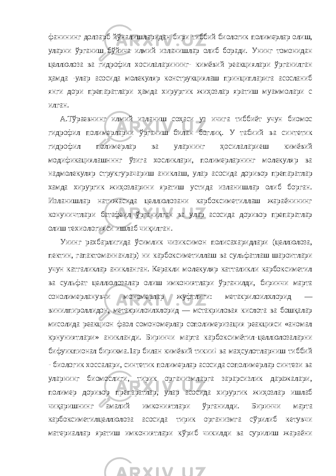 фанининг долзарб йўналишларидан бири тиббий биологик полимерлар олиш, уларни ўрганиш бўйича илмий изланишлар олиб боради. Унинг томонидан целлюлоза ва гидрофил хосилаларининг- кимёвий реакциялари ўрганилган ҳамда -улар асосида молекуляр конструкциялаш принципларига асосланиб янги дори препаратлари ҳамда хирургик жиҳозлар яратиш муаммолари с илган. А.Тўраевнинг илмий изланиш соҳаси уз ичига тиббиёт учун биомос гидрофил полимерларни ўрганиш билан боглиқ. У табиий ва синтетик гидрофил полимерлар ва уларнинг ҳосилалариеш кимёвий модификациялашнннг ўзига хосликлари, полимерларнинг молекуляр ва надмолекуляр струкгурачариш аниклаш, улар асосида доривор препаратлар хамда хирургик жиҳозларини яратиш устида изланишлар олиб борган. Изланишлар натижасида целлюлозани карбоксиметиллаш жараёнининг конуничтлари батафеил ўрганилган ва улар асосида доривор препаратлар олиш техиологияси ишлаб чиқилган. Уиинг рахбарлигида ўсимлик чизиксимон полисахаридлари (целлюлоза, пектин, гапактоманнанлар) ни карбоксиметиллаш ва сульфатлаш шароитлари учун катгаликлар аникланган. Керакли молекуляр катталикли карбоксиметил ва сульфат целлюлозалар олиш имкониятлари ўрганилди, биринчи марта сонолимерланувчи мономерлар жуфтлиги: метакрилоилхлорид — винилпироллидон, метакрилоилхлорид — мстакриловая кислота ва бошқалар мисолида реакцион фаол сомономерлар сополимеризация реакцияси «аномал крнуниятлари» аникланди. Биринчи марта карбоксимётил- целлюлозаларни бифуикпионал бирикма.1ар билан кимёвий тикии! ва маҳсулотларниш тиббий - биологик хоссалари, синтетик полимерлар асосида сополимерлар синтези ва уларнинг биомослиги, тирик организмларга зарарсизлик даражалари, полимер доривор препаратлар, улар асосида хирургик жиҳозлар ишлаб чиқаришнинг амалий имкониятлари ўрганилди. Биринчи марта карбоксиметилцеллюлоза асосида тирик организмга сўрилиб кетувчи материаллар яратиш имкониятлари кўриб чикилди ва сурилиш жараёни 