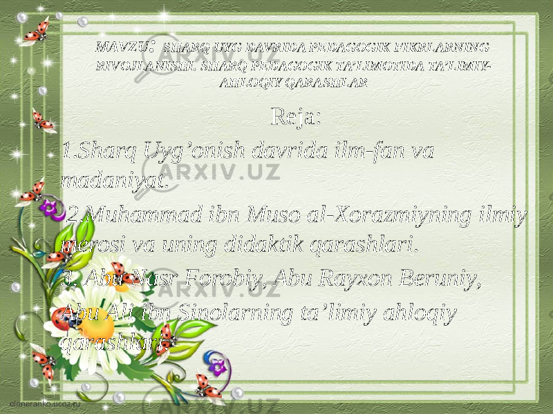 MAVZU : S HARQ UYG DAVRIDA PEDAGOGIK FIKRLARNING RIVOJLANISHI. SHARQ PEDAGOGIK TA’LIMOTIDA TA’LIMIY- AHLOQIY QARASHLAR Reja: 1.Sharq Uyg’onish davrida ilm-fan va madaniyat. 2.Muhammad ibn Muso al-Xorazmiyning ilmiy merosi va uning didaktik qarashlari. 3. Abu Nasr Forobiy, Abu Rayxon Beruniy, Abu Ali ibn Sinolarning ta’limiy ahloqiy qarashlari. 