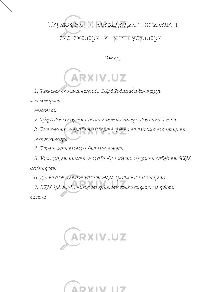 Тармоқ машиналарида диагностикалаш системаларини тузиш усуллари Режа: 1. Технологик машиналарда ЭҲМ ёрдамида бошқарув тизимларига мисоллар 2. Тўқув дастгоҳининг асосий механизмлари диагностикаси 3. Технологик жараённи назорат қилиш ва автоматлаштириш механизмлари 4. Тараш машиналари диагностикаси 5. Урчуқларни ишлаш жараёнида шовкин чиқариш сабабини ЭҲМ тадқиқоти 6. Джин вали динамикасини ЭҲМ ёрдамида текшириш 7. ЭҲМ ёрдамида назорат қийматларини сақлаш ва қайта ишлаш 