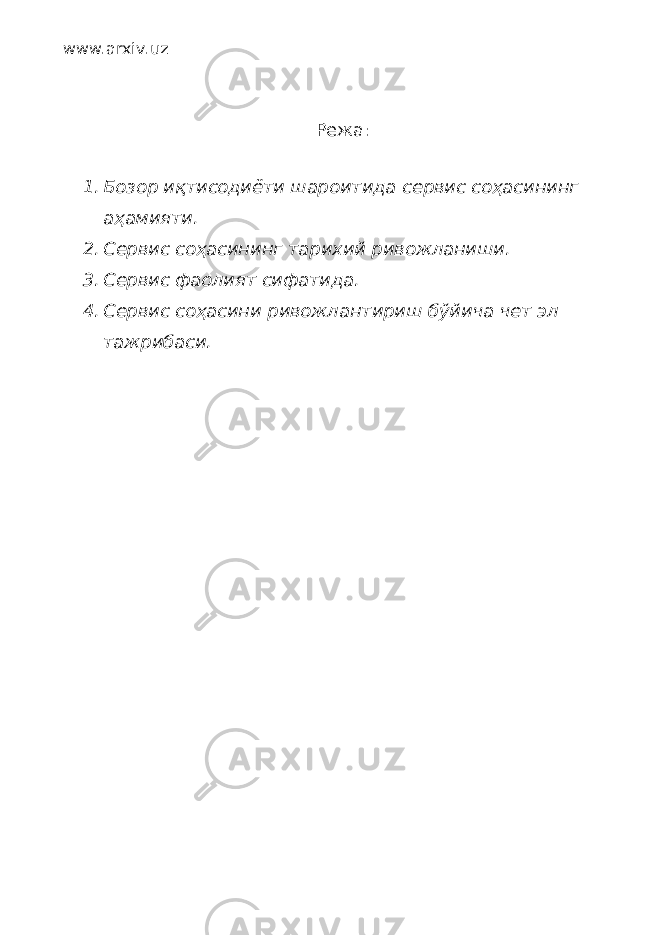 www.arxiv.uz Режа : 1. Бозор иқтисодиёти шароитида сервис соҳасининг аҳамияти. 2. Сервис соҳасининг тарихий ривожланиши. 3. Сервис фаолият сифатида. 4. Сервис соҳасини ривожлантириш бўйича чет эл тажрибаси. 