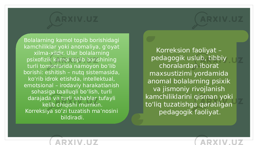 Korreksion faoliyat – pedagogik uslub, tibbiy choralardan iborat maxsustizimi yordamida anomal bolalarning psixik va jismoniy rivojlanish kamchiliklarini qisman yoki to‘liq tuzatishga qaratilgan pedagogik faoliyat.Bolalarning kamol topib borishidagi kamchiliklar yoki anomaliya, g‘oyat xilma-xildir. Ular bolalarning psixofizik kamol topib borishining turli tomonlarida namoyon bo‘lib borishi: eshitish – nutq sistemasida, ko‘rib idrok etishda, intellektual, emotsional – irodaviy harakatlanish sohasiga taalluqli bo‘lish, turli darajada va turli sabablar tufayli kelib chiqishi mumkin. Korreksiya so‘zi tuzatish ma’nosini bildiradi. 