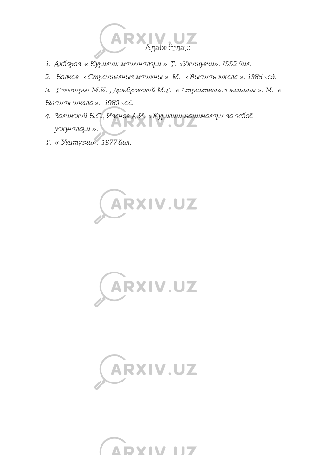 Адабиётлар : 1. Акбаров « Курилиш машиналари » Т. «Укитувчи». 1992 йил. 2. Волков « Строителные машины » М. « Высшая школа ». 1985 год. 3. Гальпирин М.И. , Домбровский М.Г. « Строителные машины ». М. « Высшая школа ». 1980 год. 4. Залинский В.С., Иванов А.И. « Курилиш машиналари ва асбоб ускуналари ». Т. « Укитувчи». 1977 йил. 