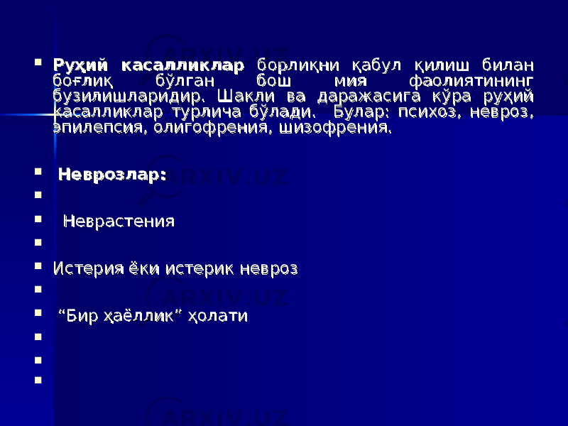  Руҳий касалликлар Руҳий касалликлар борлиқни қабул қилиш билан борлиқни қабул қилиш билан боғлиқ бўлган бош мия фаолиятининг боғлиқ бўлган бош мия фаолиятининг бузилишларидир. Шакли ва даражасига кўра руҳий бузилишларидир. Шакли ва даражасига кўра руҳий касалликлар турлича бўлади.касалликлар турлича бўлади. Булар: психоз, невроз, Булар: психоз, невроз, эпилепсия, олигофрения, шизофрения.эпилепсия, олигофрения, шизофрения.     Неврозлар:Неврозлар:      НеврастенияНеврастения        Истерия ёки истерик неврозИстерия ёки истерик невроз       “ “ Бир ҳаёллик” ҳолатиБир ҳаёллик” ҳолати          