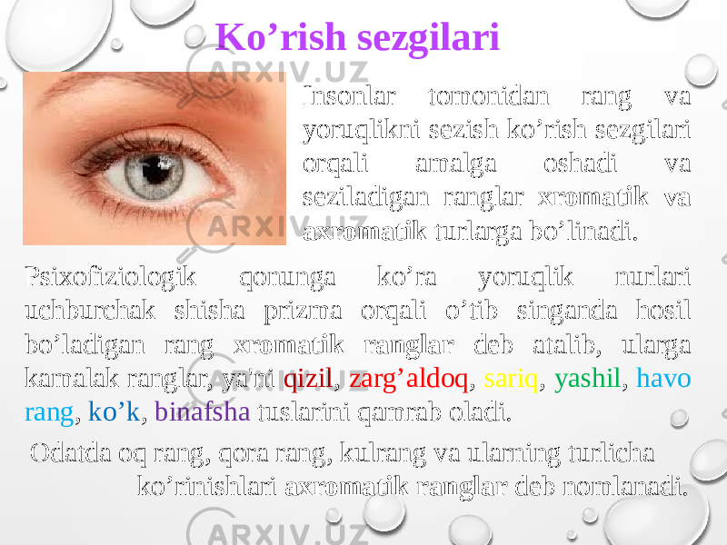 Insonlar tomonidan rang va yoruqlikni sezish ko’rish sezgilari orqali amalga oshadi va seziladigan ranglar xromatik va axromatik turlarga bo’linadi. Odatda oq rang, qora rang, kulrang va ularning turlicha ko’rinishlari axromatik ranglar deb nomlanadi. Psixofiziologik qonunga ko’ra yoruqlik nurlari uchburchak shisha prizma orqali o’tib singanda hosil bo’ladigan rang xromatik ranglar deb atalib, ularga kamalak ranglar, ya&#39;ni qizil , zarg’aldoq , sariq , yashil , havo rang , ko’k , binafsha tuslarini qamrab oladi. Ko’rish sezgilari 