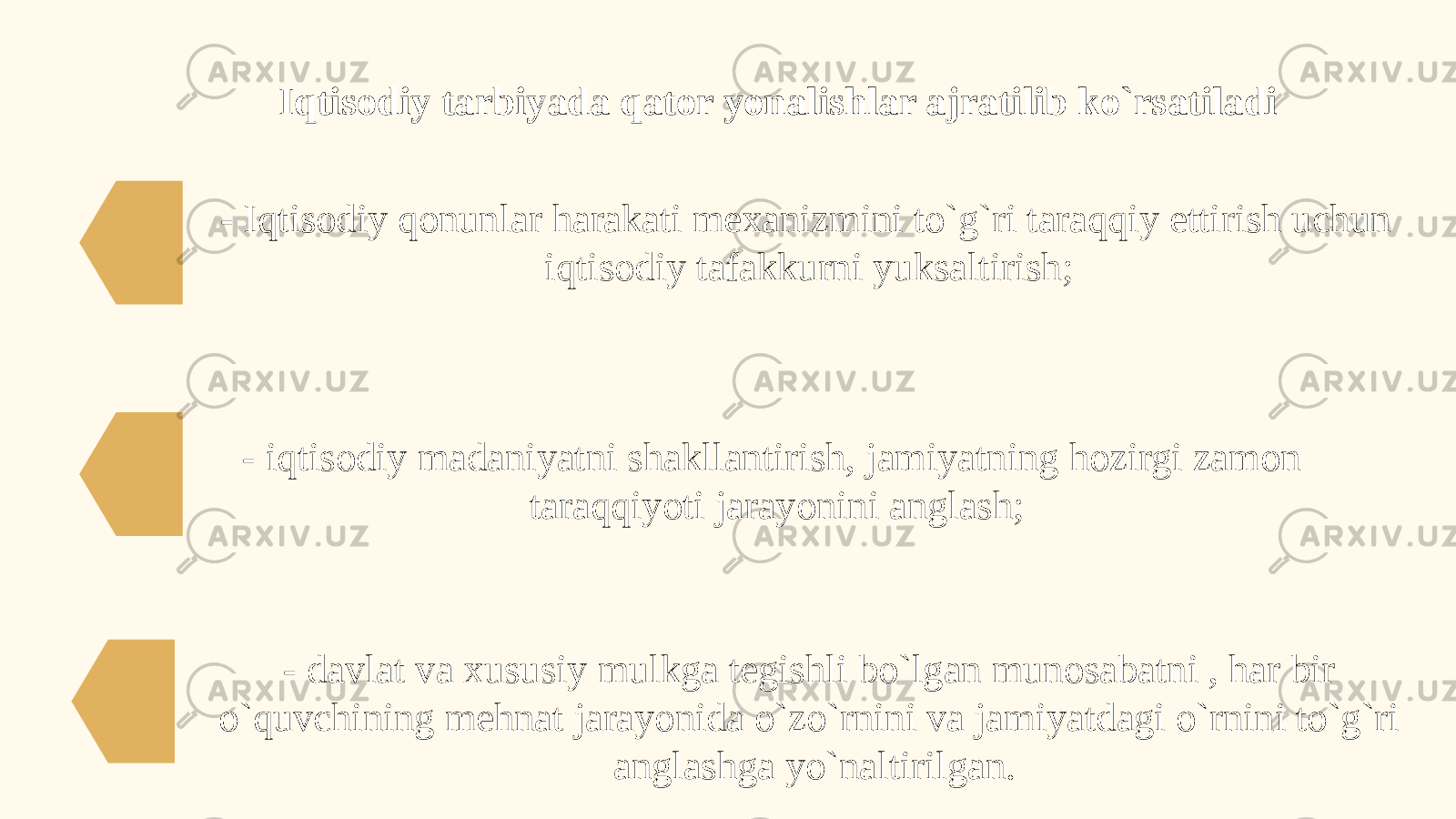 Iqtisodiy tarbiyada qator yonalishlar ajratilib ko`rsatiladi - davlat va xususiy mulkga tegishli bo`lgan munosabatni , har bir o`quvchining mehnat jarayonida o`zo`rnini va jamiyatdagi o`rnini to`g`ri anglashga yo`naltirilgan.- Iqtisodiy qonunlar harakati mexanizmini to`g`ri taraqqiy ettirish uchun iqtisodiy tafakkurni yuksaltirish; - iqtisodiy madaniyatni shakllantirish, jamiyatning hozirgi zamon taraqqiyoti jarayonini anglash; 