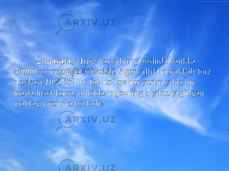 2-masala. Mijоz har yilning bоshida bankka 50000 so`mdan pul o`tkazdi. Agar yillik murakkab fоiz stavkasi 10% bo`lib, fоiz to`lоv har yarim yilda bir marta hisоblansa, u hоlda mijоzning 5 yilda yig`ilgan mablag`i qancha bo`ladi? 