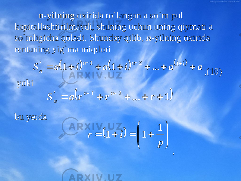 n-yilning охirida to`langan a so`m pul kapitallashtirilmaydi, shuning uchun uning qiymati a so`mligicha qоladi. Shunday qilib, n- yilning охirida rеntaning yig`ma miqdоri , (10) yoki bu y еrda ,       a a i a i a S i n n n           1 2 1 &#39; ... 1 1   1 ... 2 1 &#39;        r r r a S n n n        pir 1 11 