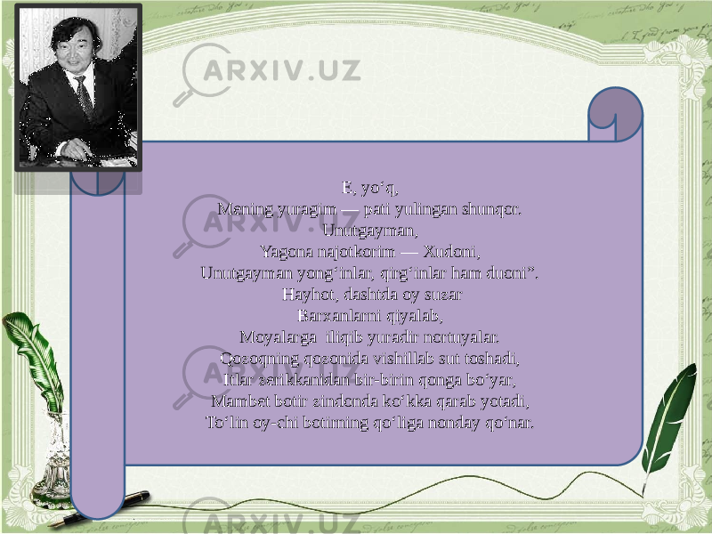 E, yo‘q, Mening yuragim — pati yulingan shunqor. Unutgayman, Yagona najotkorim — Xudoni, Unutgayman yong‘inlar, qirg‘inlar ham duoni”.   Hayhot, dashtda oy suzar Barxanlarni qiyalab, Moyalarga iliqib yuradir nortuyalar. Qozoqning qozonida vishillab sut toshadi, Itlar zerikkanidan bir-birin qonga bo‘yar, Mambet botir zindonda ko‘kka qarab yotadi, To‘lin oy-chi botirning qo‘liga nonday qo‘nar. 