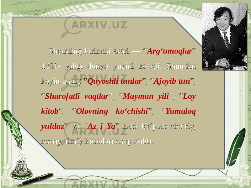 Shoirning birinchi asari — “ Arg‘umoqlar ” 1961- yilda dunyo yuzini ko‘rdi. Shundan keyin uning “ Quyoshli tunlar ”, “ Ajoyib tun ”, “ Sharofatli vaqtlar ”, “ Maymun yili ”, “ Loy kitob ”, “ Olovning ko‘chishi ”, “ Yumaloq yulduz ” va “ Az i Ya ” kabi ko‘plab she’riy, nasriy, ilmiy kitoblari chop etildi. 