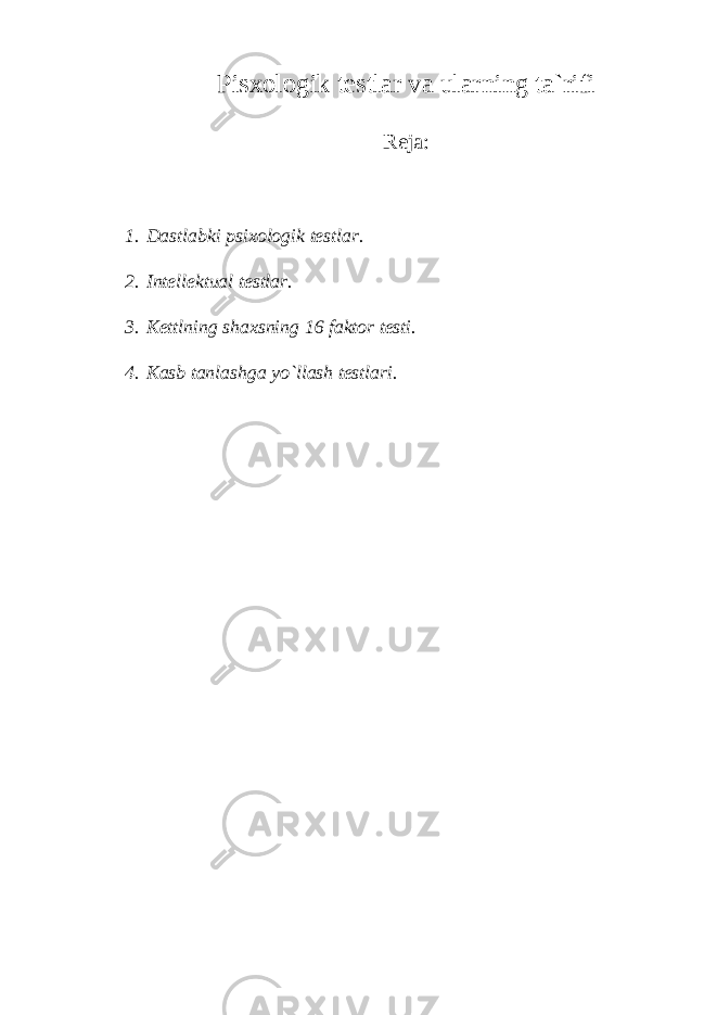 Pisxologik testlar va ularning ta`rifi Reja: 1. Dastlabki psixologik testlar. 2. Intellektual testlar. 3. Kettlning shaxsning 16 faktor testi. 4. Kasb tanlashga yo`llash testlari. 