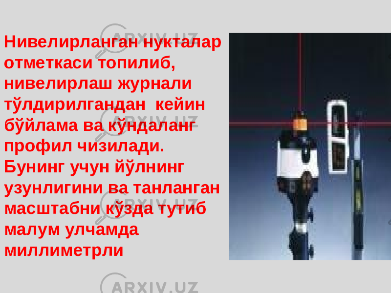 Нивелирланган нукталар отметкаси топилиб, нивелирлаш журнали тўлдирилгандан кейин бўйлама ва кўндаланг профил чизилади. Бунинг учун йўлнинг узунлигини ва танланган масштабни кўзда тутиб малум улчамда миллиметрли 