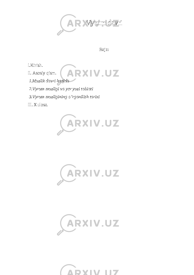 Vyrum davri Reja: l.Kirish. ll. Asosiy qism. 1.Muzlik davri haqida 2.Vyrum muzligi va yer yuzi tabiati 3.Vyrum muzligining o’rganilish tarixi lll. Xulosa. 