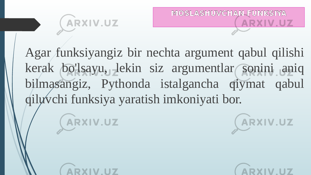 MOSLASHUVCHAN FUNKSIYA Agar funksiyangiz bir nechta argument qabul qilishi kerak bo&#39;lsayu, lekin siz argumentlar sonini aniq bilmasangiz, Pythonda istalgancha qiymat qabul qiluvchi funksiya yaratish imkoniyati bor. 