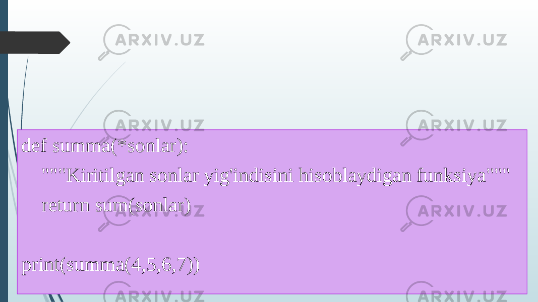 def summa(*sonlar): &#34;&#34;&#34;Kiritilgan sonlar yig&#39;indisini hisoblaydigan funksiya&#34;&#34;&#34; return sum(sonlar) print(summa(4,5,6,7)) 