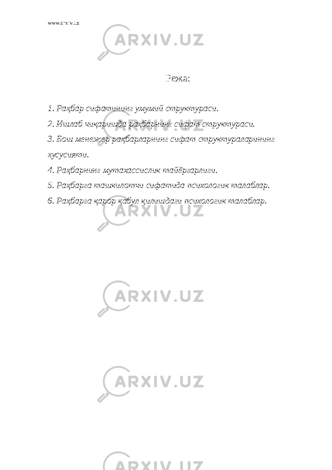 www.arxiv.uz Режа: 1. Раҳбар сифатининг умумий структураси. 2. Ишлаб чиқаришда раҳбарнинг сифат структураси. 3 . Бош менежер раҳбарларнинг сифат структураларининг хусусияти. 4. Раҳбарнинг мутахассислик тайёргарлиги. 5. Раҳбарга ташкилотчи сифатида психологик талаблар. 6. Раҳбарга қарор қабул қилишдаги психологик талаблар. 