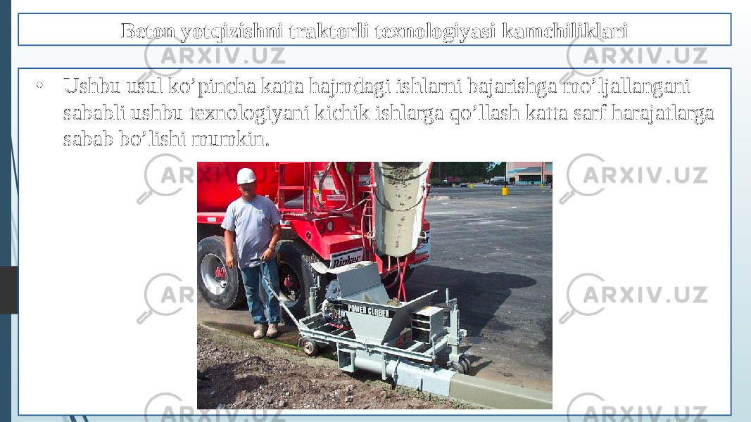 Beton yotqizishni traktorli texnologiyasi kamchiliklari • Ushbu usul ko’pincha katta hajmdagi ishlarni bajarishga mo’ljallangani sababli ushbu texnologiyani kichik ishlarga qo’llash katta sarf harajatlarga sabab bo’lishi mumkin. 