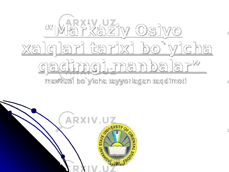 ““ Markaziy Osiyo Markaziy Osiyo xalqlari tarixi bo`yicha xalqlari tarixi bo`yicha qadimgi manbalar” qadimgi manbalar” mavzusi bo`yicha tayyorlagan taqdimotimavzusi bo`yicha tayyorlagan taqdimoti www.arxiv.uzwww.arxiv.uz 