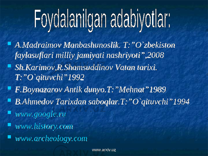  A.Madraimov Manbashunoslik. T:”O`zbekiston A.Madraimov Manbashunoslik. T:”O`zbekiston faylasuflari milliy jamiyati nashriyoti”,2008faylasuflari milliy jamiyati nashriyoti”,2008  Sh.Karimov,R.Shamsuddinov Vatan tarixi. Sh.Karimov,R.Shamsuddinov Vatan tarixi. T:”O`qituvchi”1992T:”O`qituvchi”1992  F.Boynazarov Antik dunyo.T:”Mehnat”1989F.Boynazarov Antik dunyo.T:”Mehnat”1989  B.Ahmedov Tarixdan saboqlar.T:”O`qituvchi”1994B.Ahmedov Tarixdan saboqlar.T:”O`qituvchi”1994  www.google.ruwww.google.ru  www.history.comwww.history.com  www.archeology.comwww.archeology.com www.arxiv.uzwww.arxiv.uz 