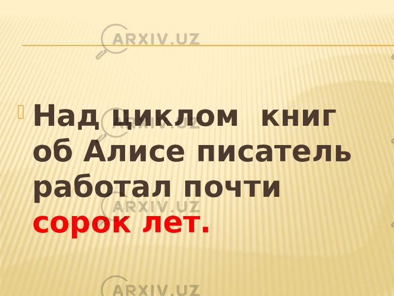  Над циклом книг об Алисе писатель работал почти сорок лет. 