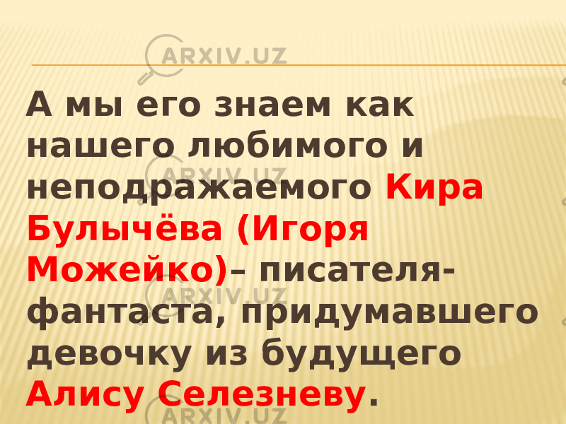 А мы его знаем как нашего любимого и неподражаемого Кира Булычёва (Игоря Можейко) – писателя- фантаста, придумавшего девочку из будущего Алису Селезневу . 