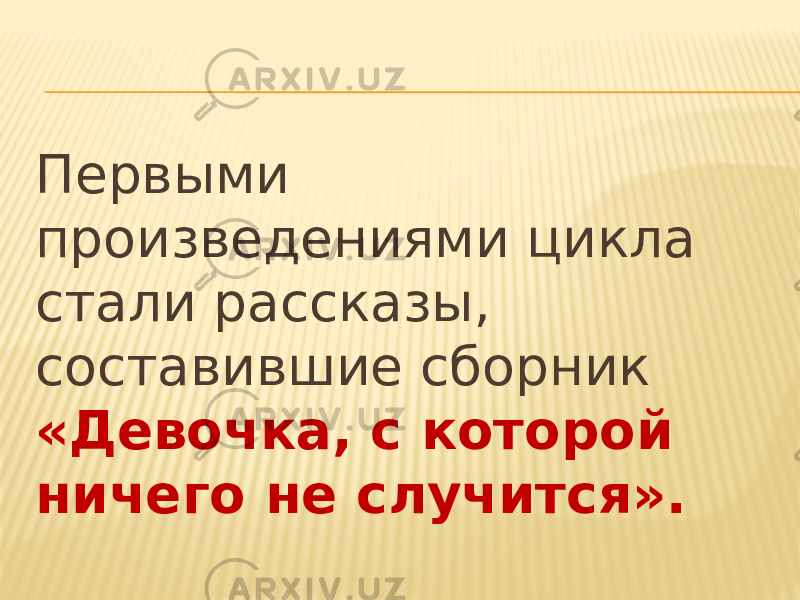 Первыми произведениями цикла стали рассказы, составившие сборник «Девочка, с которой ничего не случится». 