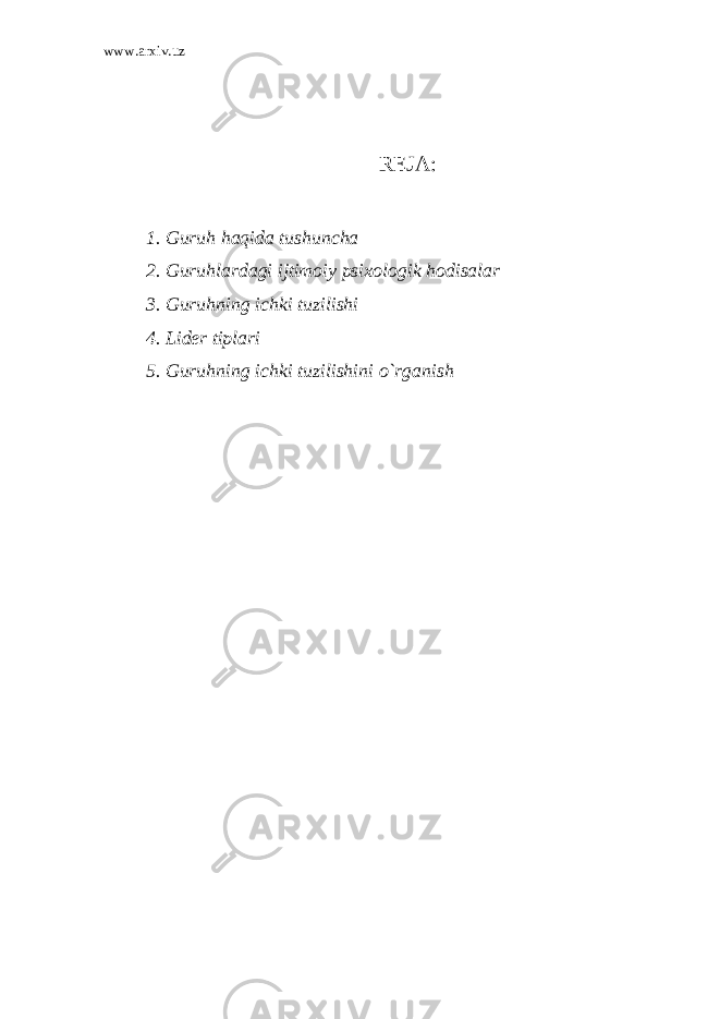 www.arxiv.uz REJA: 1. Guruh haqida tushuncha 2. Guruhlardagi ijtimoiy psixologik hodisalar 3. Guruhning ichki tuzilishi 4. Lider tiplari 5. Guruhning ichki tuzilishini o`rganish 