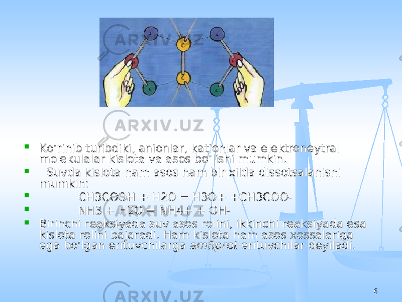 6 Ko’rinib turibdiki, anionlar, kationlar va elektroneytral Ko’rinib turibdiki, anionlar, kationlar va elektroneytral molekulalar kislota va asos bo’lishi mumkin.molekulalar kislota va asos bo’lishi mumkin.  Suvda kislota ham asos ham bir xilda dissotsalanishi Suvda kislota ham asos ham bir xilda dissotsalanishi mumkin:mumkin:  CH3COOH + H2O = H3O+ +CH3COO-CH3COOH + H2O = H3O+ +CH3COO-  NH3 + H2O = NH4+ + OH-NH3 + H2O = NH4+ + OH-  Birinchi reaksiyada suv asos rolini, ikkinchi reaksiyada esa Birinchi reaksiyada suv asos rolini, ikkinchi reaksiyada esa kislota rolini bajaradi. Ham kislota ham asos xossalariga kislota rolini bajaradi. Ham kislota ham asos xossalariga ega bo’lgan erituvchilarga ega bo’lgan erituvchilarga amfiprot amfiprot erituvchilar deyiladi.erituvchilar deyiladi. 