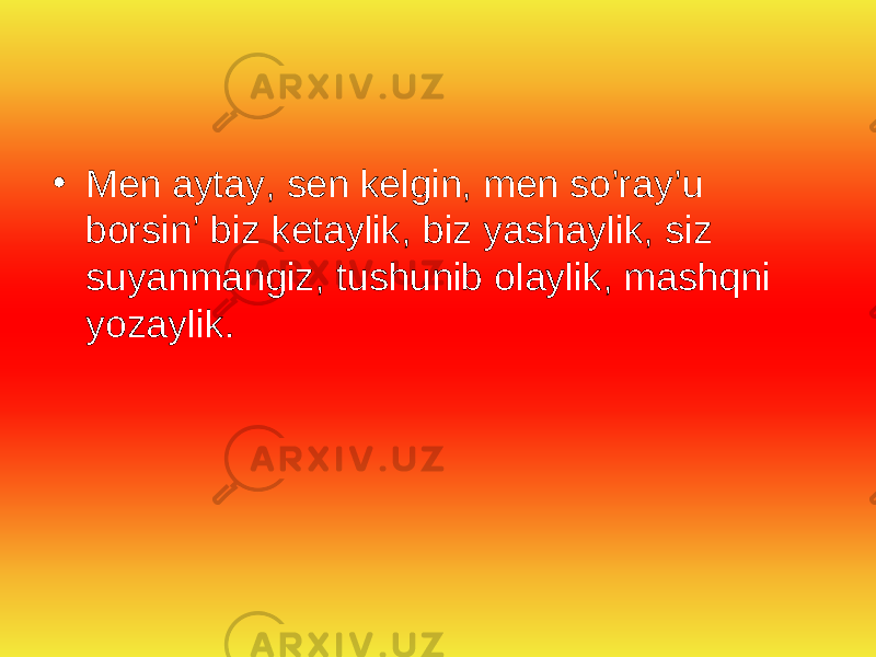 • Men aytay, sen kelgin, men so’ray’u borsin’ biz ketaylik, biz yashaylik, siz suyanmangiz, tushunib olaylik, mashqni yozaylik. 