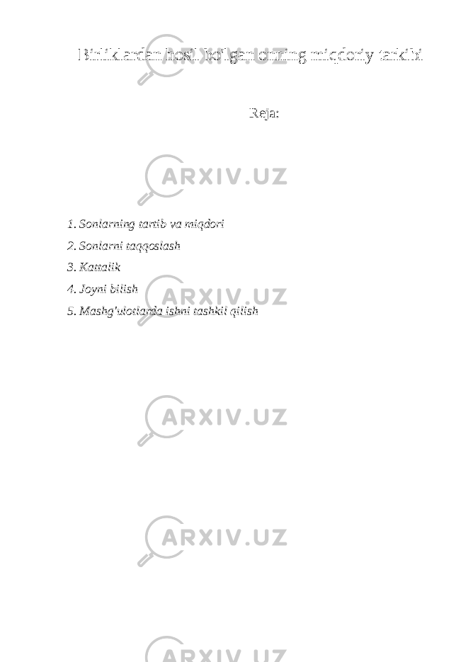 Birliklardan hosil bo&#39;lgan onning miqdoriy tarkibi Reja: 1. Sonlarning tartib va miqdori 2. Sonlarni taqqoslash 3. Kattalik 4. Joyni bilish 5. Mashg&#39;ulotlarda ishni tashkil qilish 