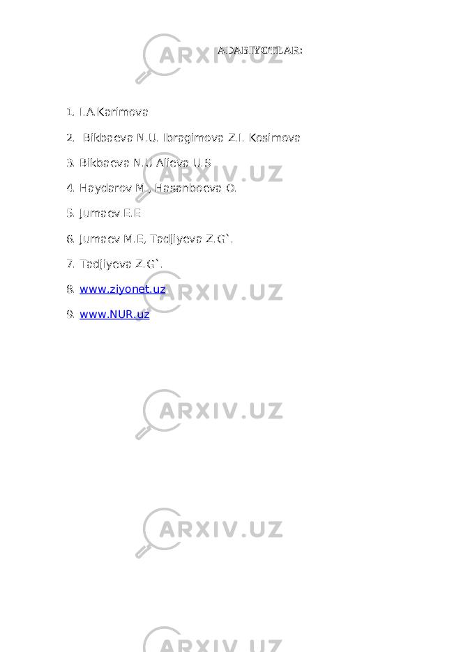 ADABIYOTLAR: 1. I.A.Karimova 2. Bikba е va N.U. Ibragimova Z.I. Kosimova 3. Bikba е va N.U Ali е va U.S 4. Haydarov M., Hasanbo е va O. 5. Juma е v E.E 6. Juma е v M.E, Tadjiyeva Z.G`. 7. Tadjiyeva Z.G`. 8. www.ziyonet.uz 9. www.NUR.uz 