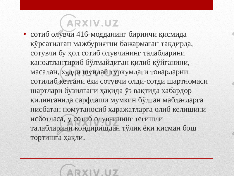 • сотиб олувчи 416-модданинг биринчи қисмида кўрсатилган мажбуриятни бажармаган тақдирда, сотувчи бу ҳол сотиб олувчининг талабларини қаноатлантириб бўлмайдиган қилиб қўйганини, масалан, худди шундай туркумдаги товарларни сотилиб кетгани ёки сотувчи олди-сотди шартномаси шартлари бузилгани ҳақида ўз вақтида хабардор қилинганида сарфлаши мумкин бўлган маблағларга нисбатан номутаносиб харажатларга олиб келишини исботласа, у сотиб олувчининг тегишли талабларини қондиришдан тўлиқ ёки қисман бош тортишга ҳақли. 