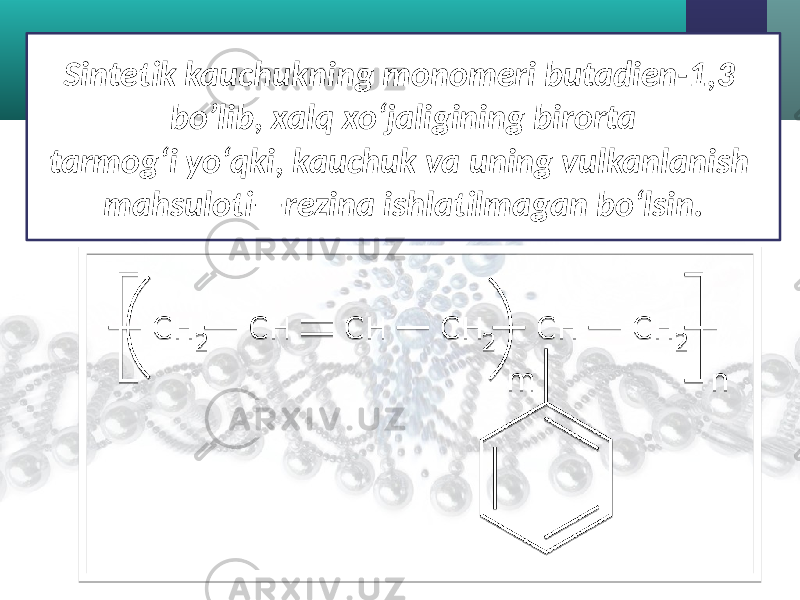 Sintetik kauchukning monomeri butadien-1,3 bo’lib, xalq xo‘jaligining birorta tarmog‘i yo‘qki, kauchuk va uning vulkanlanish mahsuloti—rezina ishlatilmagan bo‘lsin. 