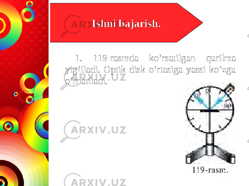 Ishni bajarish. 1. 119-rasmda ko‘rsatilgan qurilma yig‘iladi. Optik disk o‘rtasiga yassi ko‘zgu o‘rnatiladi. 