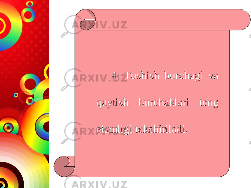 4. Tushish burchagi va qaytish burchaklari teng ekanligi tekshiriladi. 