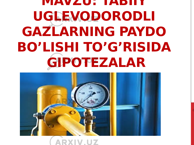 MAVZU: TABIIY UGLEVODORODLI GAZLARNING PAYDO BO’LISHI TO’G’RISIDA GIPOTEZALAR 