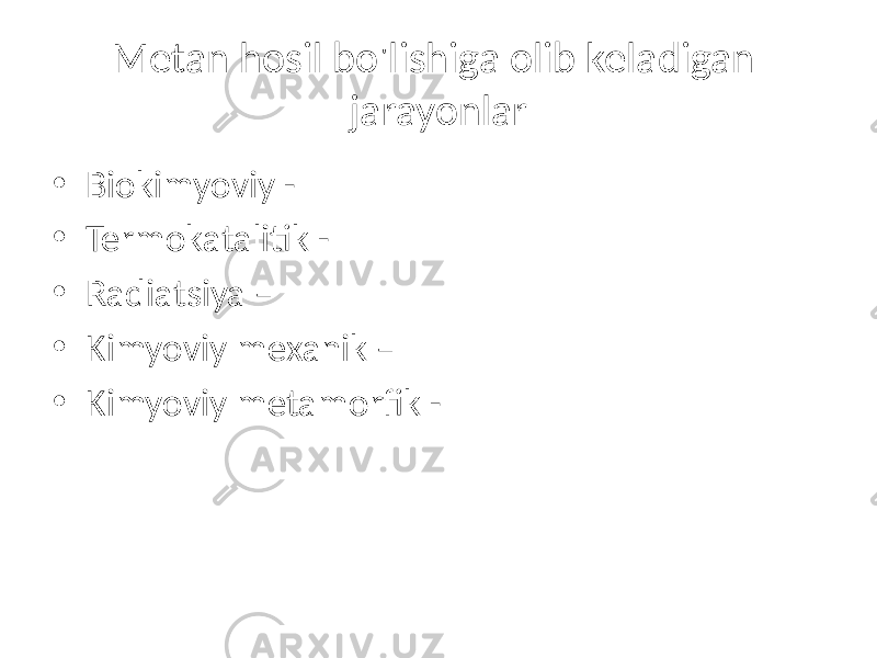 Metan hosil bo&#39;lishiga olib keladigan jarayonlar • Biokimyoviy - • Termokatalitik - • Radiatsiya – • Kimyoviy mexanik – • Kimyoviy metamorfik - 