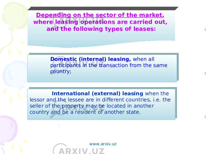 Depending on the sector of the market , where leasing operations are carried out, and the following types of leases: Domestic (internal) leasing, when all participants in the transaction from the same country; International (external) leasing when the lessor and the lessee are in different countries, i.e. the seller of the property may be located in another country and be a resident of another state. www.arxiv.uz 38 02 10 12 0E 06 39 02 0F 13 12 