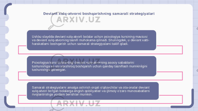 Deviant xulq-atvorni boshqarishning samarali strategiyalari Ushbu slaydda deviant xulq-atvorli bolalar uchun psixologiya kursining mavzusi va deviant xulq-atvorning tasnifi muhokama qilinadi. Shuningdek, u deviant xatti- harakatlarni boshqarish uchun samarali strategiyalarni taklif qiladi. Psixologiya kursi bolalardagi deviant xulq-atvorning asosiy sabablarini tushunishga va uni yaxshiroq boshqarish uchun qanday tasniflash mumkinligini tushunishga qaratilgan. Samarali strategiyalarni amalga oshirish orqali o&#39;qituvchilar va ota-onalar deviant xulq-atvori bo&#39;lgan bolalarga engish qobiliyatlari va ijtimoiy o&#39;zaro munosabatlarni rivojlantirishga yordam berishlari mumkin. 