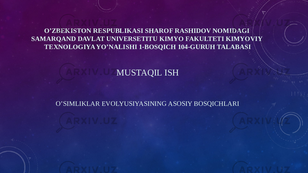 O’ZBEKISTON RESPUBLIKASI SHAROF RASHIDOV NOMIDAGI SAMARQAND DAVLAT UNIVERSETITU KIMYO FAKULTETI KIMYOVIY TEXNOLOGIYA YO’NALISHI 1-BOSQICH 104-GURUH TALABASI MUSTAQIL ISH O’SIMLIKLAR EVOLYUSIYASINING ASOSIY BOSQICHLARI 