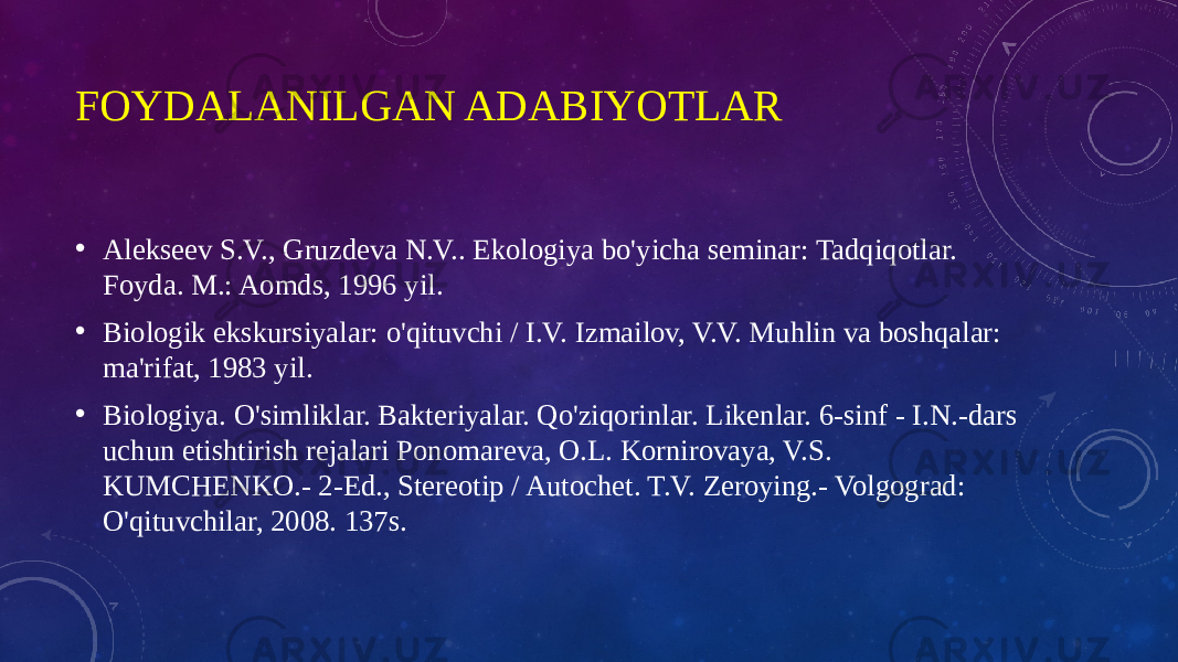 FOYDALANILGAN ADABIYOTLAR • Alekseev S.V., Gruzdeva N.V.. Ekologiya bo&#39;yicha seminar: Tadqiqotlar. Foyda. M.: Aomds, 1996 yil. • Biologik ekskursiyalar: o&#39;qituvchi / I.V. Izmailov, V.V. Muhlin va boshqalar: ma&#39;rifat, 1983 yil. • Biologiya. O&#39;simliklar. Bakteriyalar. Qo&#39;ziqorinlar. Likenlar. 6-sinf - I.N.-dars uchun etishtirish rejalari Ponomareva, O.L. Kornirovaya, V.S. KUMCHENKO.- 2-Ed., Stereotip / Autochet. T.V. Zeroying.- Volgograd: O&#39;qituvchilar, 2008. 137s. 