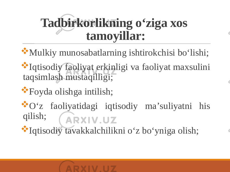 Tadbirkorlikning o‘ziga xos tamoyillar:  Mulkiy munosabatlarning ishtirokchisi bo‘lishi;  Iqtisodiy faoliyat erkinligi va faoliyat maxsulini taqsimlash mustaqilligi;  Foyda olishga intilish;  O‘z faoliyatidagi iqtisodiy maʼsuliyatni his qilish;  Iqtisodiy tavakkalchilikni o‘z bo‘yniga olish; 