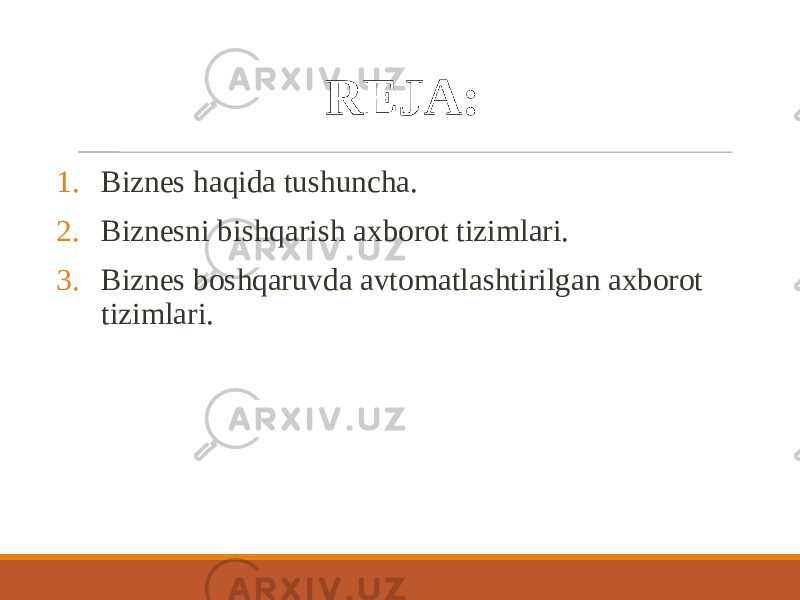 REJA: 1. Biznes haqida tushuncha. 2. Biznesni bishqarish axborot tizimlari. 3. Biznes boshqaruvda avtomatlashtirilgan axborot tizimlari. 