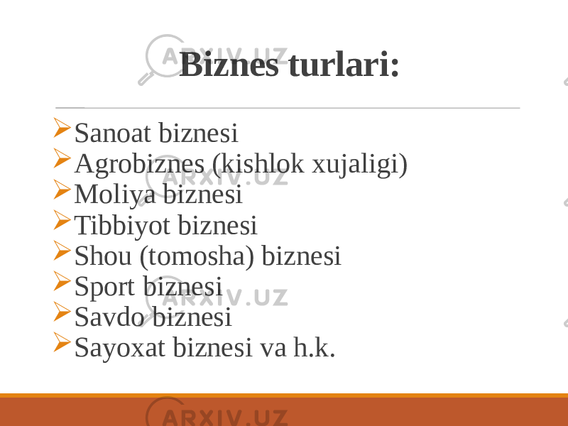 Biznes turlari:  Sanoat biznesi  Agrobiznes (kishlok xujaligi)  Moliya biznesi  Tibbiyot biznesi  Shou (tomosha) biznesi  Sport biznesi  Savdo biznesi  Sayoxat biznesi va h.k. 