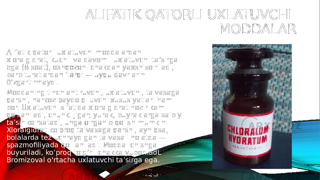 ALIFATIK QATORLI UXLATUVCHI MODDALAR Alifatik qatorli uxlatuvchi moddalardan xloralgidrat, kuchli va davomli uxlatuvchi ta’sirga ega (8 soat), oshqozon-ichakdan yaxshiso&#39;riladi, barbituratlardan fiarqi — uyqu davrlarini 0‘zgartirmaydi. Moddaning tinchlantiruvchi, uxlatuvchi, talvasaga qarshi, narkoz paydo qiluvchi xususiyatlari ham bor. Uxlatuvchi sifatida xloralgidrat hozir kam qo&#39;llaniladi, chunki jigar; yurak, buyraklarga salbiy ta’sir ko&#39;rsatadi, unga o&#39;rganib qolish mumkin. Xloralgidrat ko&#39;proq talvasaga qarshi, ayniqsa, bolalarda tez uchraydigan talvasali holatda — spazmofiliyada qo&#39;llaniladi. Modda ichishga buyuriladi, ko‘proq to&#39;g’ri ichakka yuboriladL Bromizoval o&#39;rtacha uxlatuvchi ta’sirga ega. 