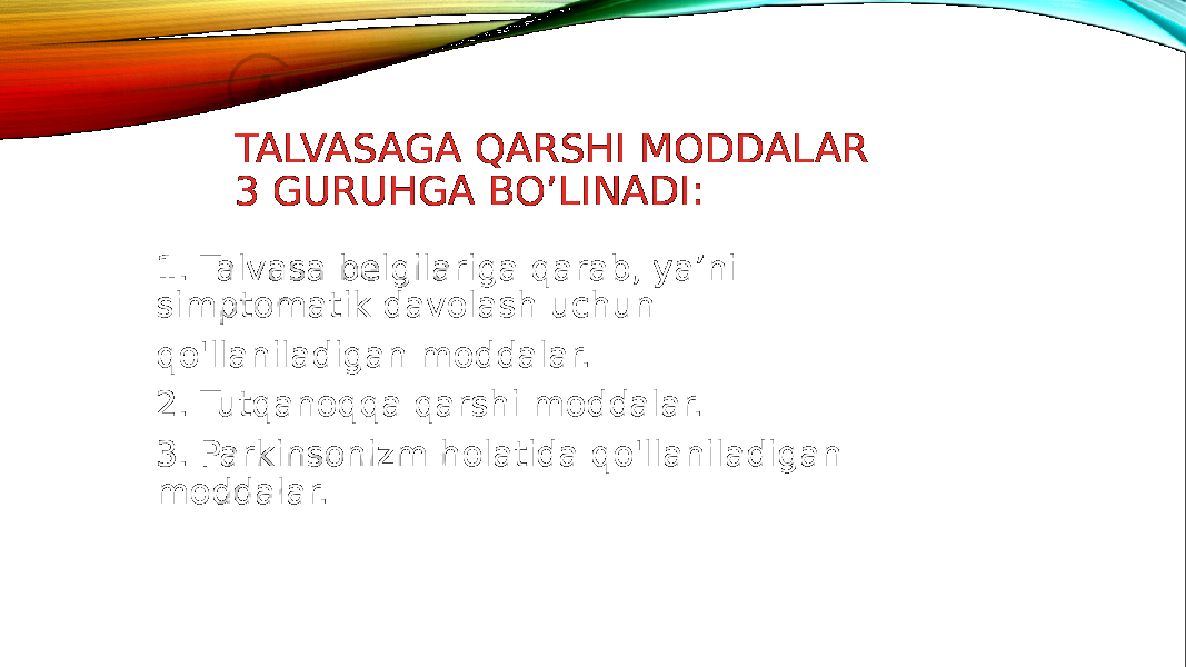 TALVASAGA QARSHI MODDALAR 3 GURUHGA BO’LINADI: 1. Talvasa belgilariga qarab, ya’ni simptomatik davolash uchun qo&#39;llaniladigan moddalar. 2. Tutqanoqqa qarshi moddalar. 3. Parkinsonizm holatida qo&#39;llaniladigan moddalar. 